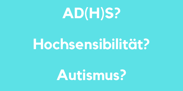 ADHS, Hochsensibilität oder Autismus? Gemeinsamkeiten und Unterschiede